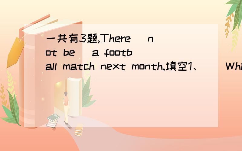 一共有3题,There (not be )a football match next month.填空1、（）Which do you like ,coffee ,tea or milk?A、bad B、worse C、the worse D、worst 2、( )The book is of the two.A、thinner B、the thinner C、more thinner D、the thinnest