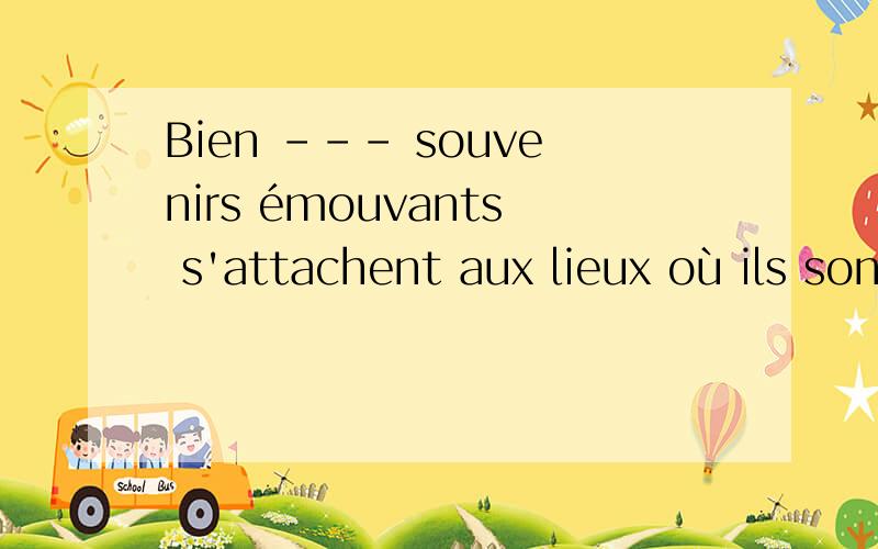 Bien --- souvenirs émouvants s'attachent aux lieux où ils sont nés a) de b) des c) les d) du要选什么?为什么 翻译?