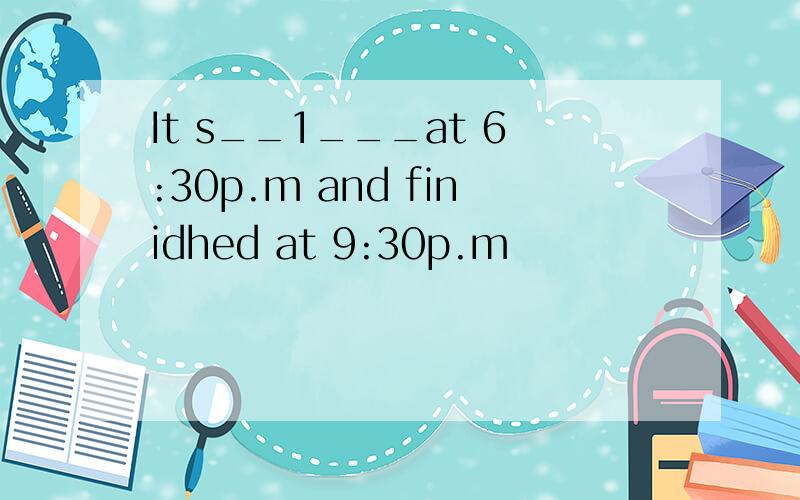 It s__1___at 6:30p.m and finidhed at 9:30p.m