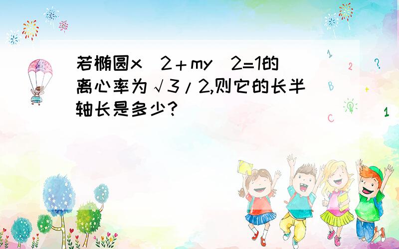 若椭圆x^2＋my^2=1的离心率为√3/2,则它的长半轴长是多少?