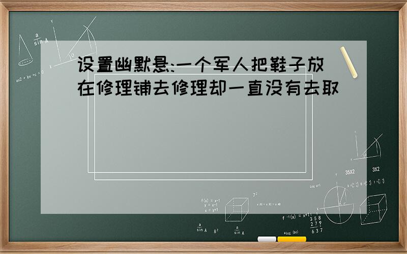 设置幽默悬:一个军人把鞋子放在修理铺去修理却一直没有去取