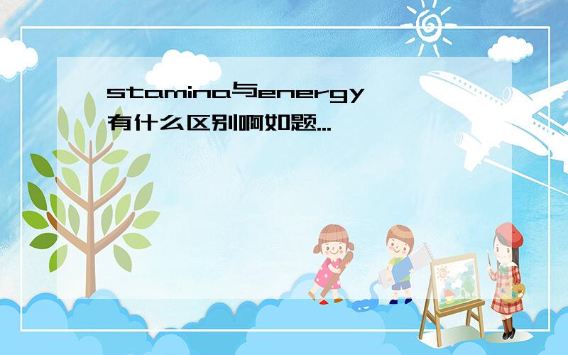 stamina与energy有什么区别啊如题...