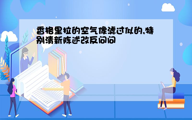 香格里拉的空气像滤过似的,特别清新陈述改反问问