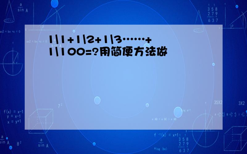 1\1+1\2+1\3……+1\100=?用简便方法做