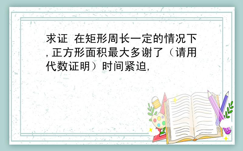 求证 在矩形周长一定的情况下,正方形面积最大多谢了（请用代数证明）时间紧迫,