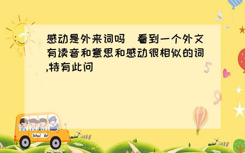 感动是外来词吗（看到一个外文有读音和意思和感动很相似的词,特有此问）