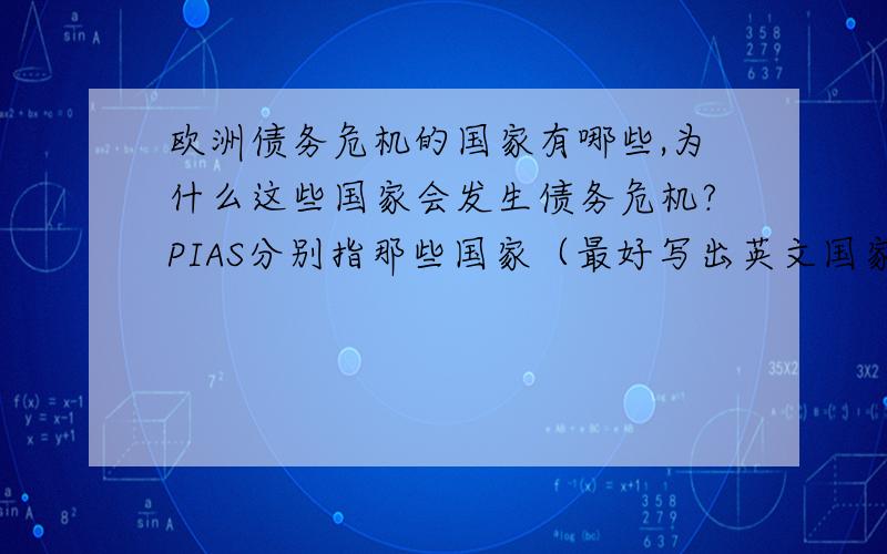 欧洲债务危机的国家有哪些,为什么这些国家会发生债务危机?PIAS分别指那些国家（最好写出英文国家名）