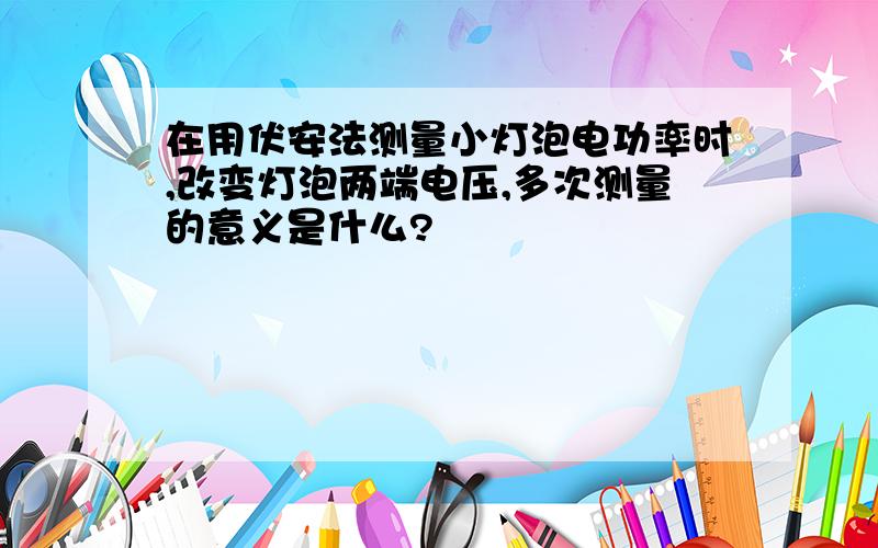 在用伏安法测量小灯泡电功率时,改变灯泡两端电压,多次测量的意义是什么?