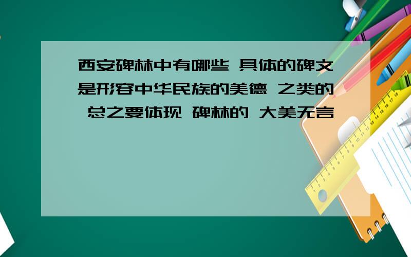 西安碑林中有哪些 具体的碑文是形容中华民族的美德 之类的 总之要体现 碑林的 大美无言