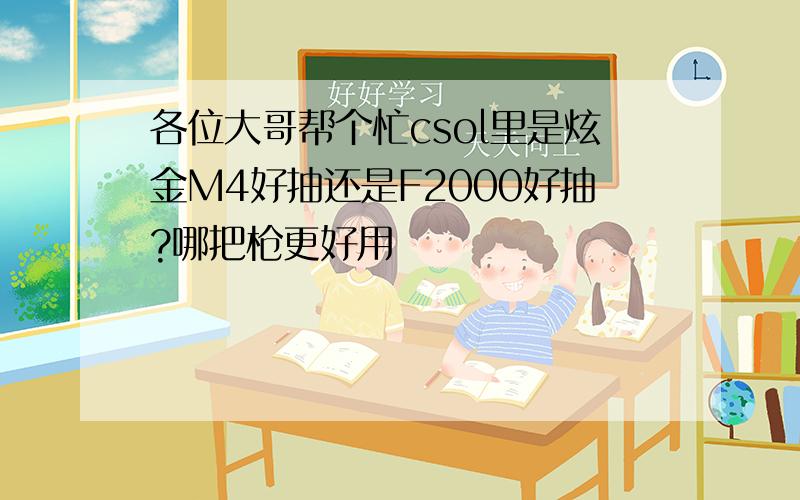 各位大哥帮个忙csol里是炫金M4好抽还是F2000好抽?哪把枪更好用