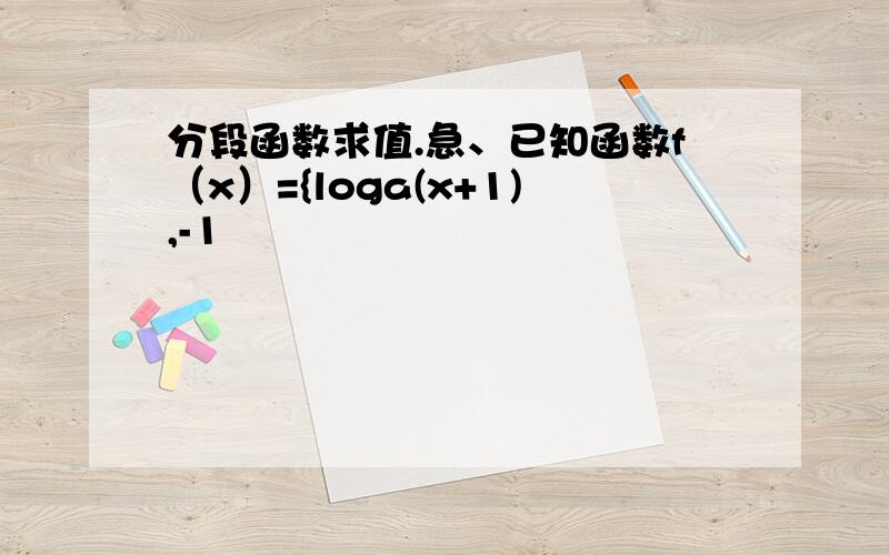 分段函数求值.急、已知函数f（x）={loga(x+1),-1