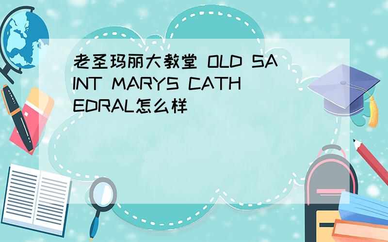 老圣玛丽大教堂 OLD SAINT MARYS CATHEDRAL怎么样