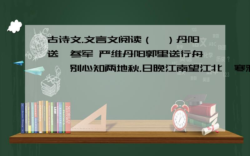 古诗文.文言文阅读（一）丹阳送韦参军 严维丹阳郭里送行舟,一别心知两地秋.日晚江南望江北,寒鸦飞尽水悠悠.对上面是个理解赏析有错误的是（ ）A.首句“丹阳郭里”交代了送行地点在丹