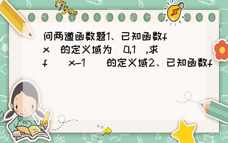 问两道函数题1、已知函数f（x）的定义域为[0,1],求f（|x-1|）的定义域2、已知函数f（|x-1|）的定义域为[0,2],求函数f（x）,f（2-x）的定义域