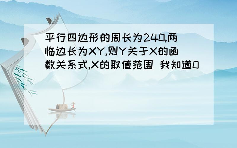 平行四边形的周长为240,两临边长为XY,则Y关于X的函数关系式,X的取值范围 我知道0