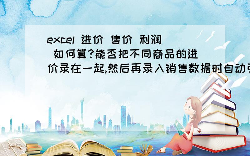 excel 进价 售价 利润 如何算?能否把不同商品的进价录在一起,然后再录入销售数据时自动引用不同商品的进价,从何快速得出利润?