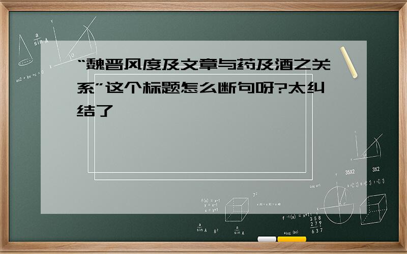 “魏晋风度及文章与药及酒之关系”这个标题怎么断句呀?太纠结了……