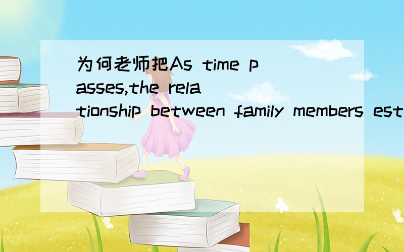 为何老师把As time passes,the relationship between family members estranged改为As time passes,the relationship between family members BECOME estranged 添加了一个become