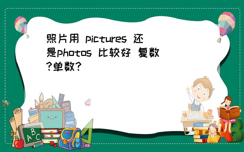 照片用 pictures 还是photos 比较好 复数?单数?