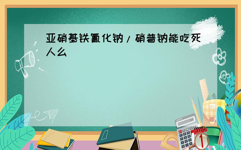 亚硝基铁氰化钠/硝普钠能吃死人么