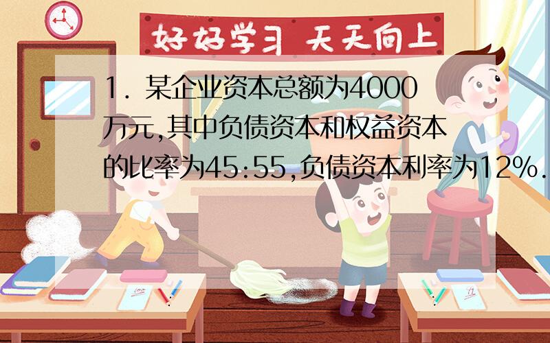 1．某企业资本总额为4000万元,其中负债资本和权益资本的比率为45:55,负债资本利率为12%.该企业年销售量为5600千克,每千克销售价为1万元,固定成本为640万元,变动成本率为60%.要求：计算该企业