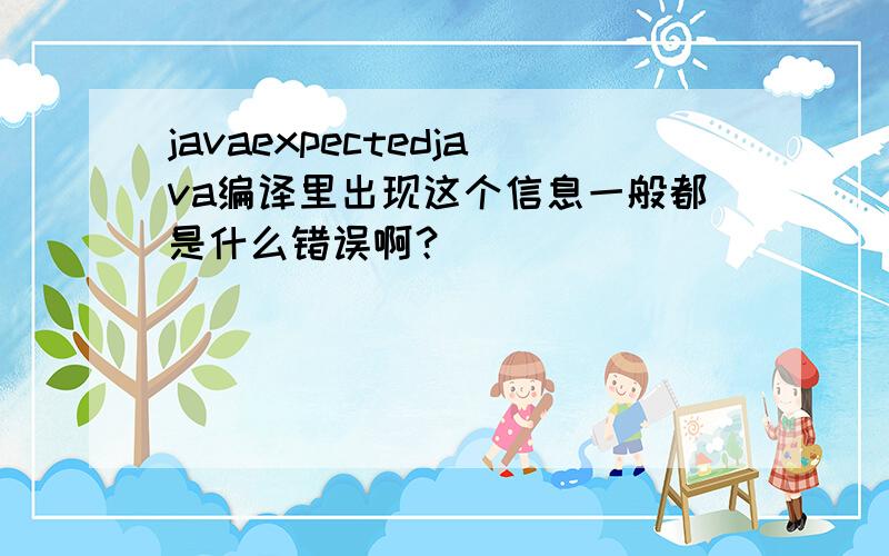 javaexpectedjava编译里出现这个信息一般都是什么错误啊？