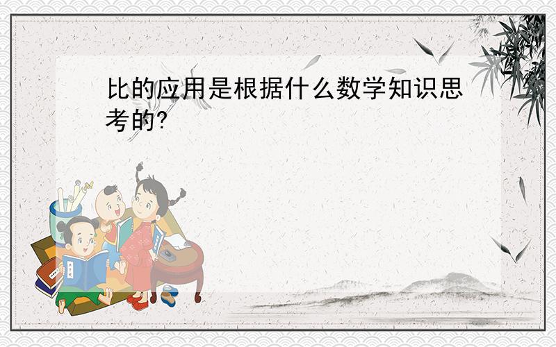 比的应用是根据什么数学知识思考的?