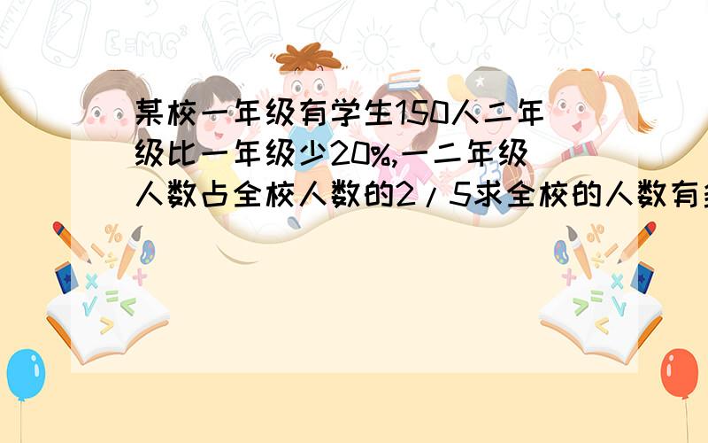 某校一年级有学生150人二年级比一年级少20%,一二年级人数占全校人数的2/5求全校的人数有多少?