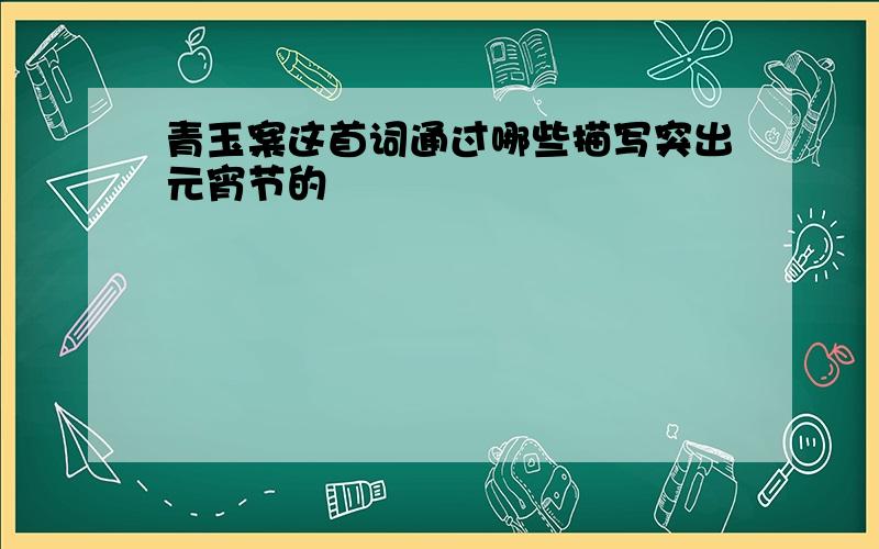 青玉案这首词通过哪些描写突出元宵节的