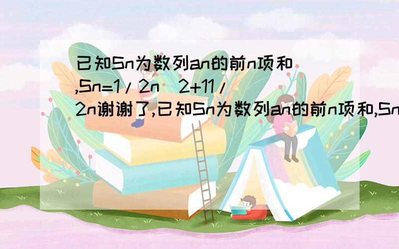 已知Sn为数列an的前n项和,Sn=1/2n^2+11/2n谢谢了,已知Sn为数列an的前n项和,Sn=1/2n^2+11/2n,数列bn满足：b3=11,bn+2=2bn+1-bn（其中n+2,n+1,n为角标）,其前9项和为153,求数列an,bn的通项公式.