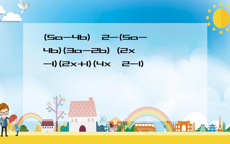 (5a-4b)^2-(5a-4b)(3a-2b) (2x-1)(2x+1)(4x^2-1)