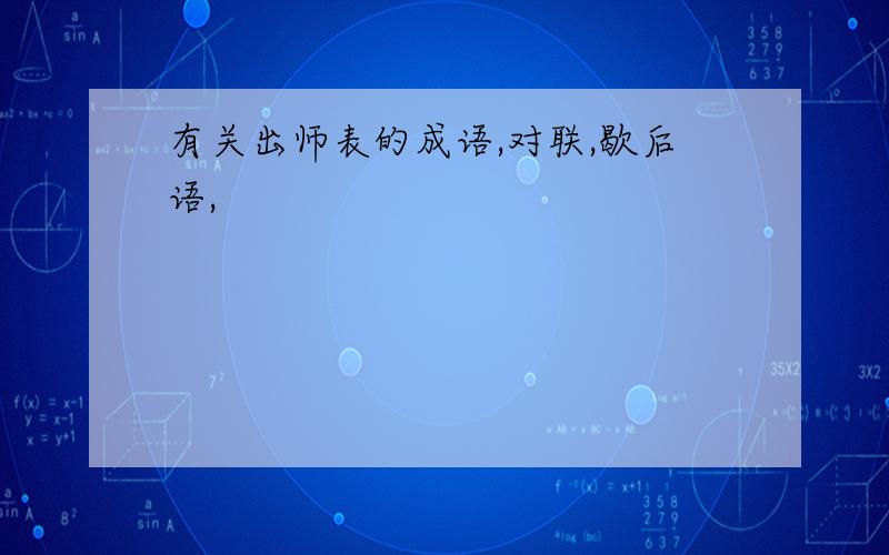 有关出师表的成语,对联,歇后语,