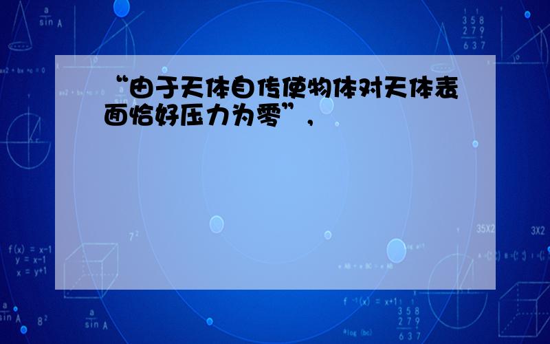 “由于天体自传使物体对天体表面恰好压力为零”,