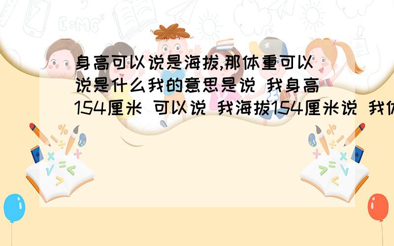 身高可以说是海拔,那体重可以说是什么我的意思是说 我身高154厘米 可以说 我海拔154厘米说 我体重42千克 可以说 我（ ）42千克