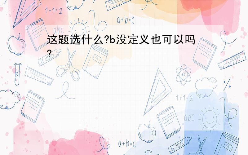 这题选什么?b没定义也可以吗?