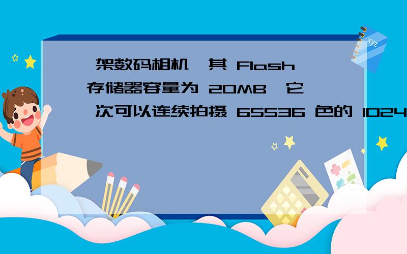 一架数码相机,其 Flash 存储器容量为 20MB,它一次可以连续拍摄 65536 色的 1024*1024 的彩色相片 40 张,由由此可以推算出图像数据的压缩倍数是多少倍?这个是怎么算出来的啊.