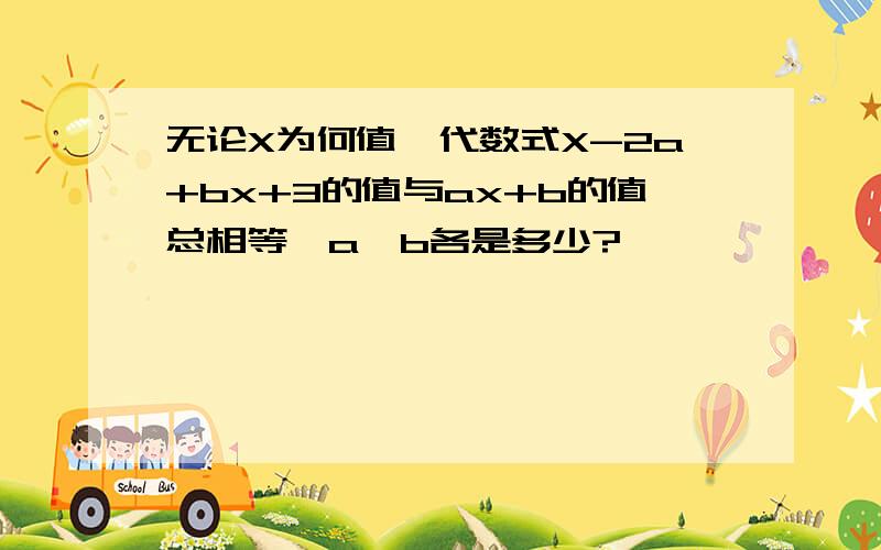 无论X为何值,代数式X-2a+bx+3的值与ax+b的值总相等,a,b各是多少?