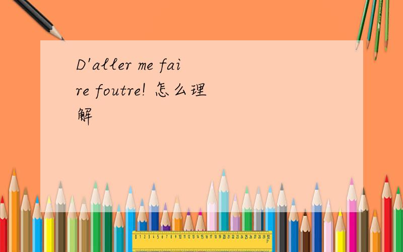 D'aller me faire foutre! 怎么理解