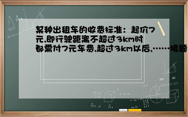 某种出租车的收费标准：起价7元,即行驶距离不超过3km时都需付7元车费,超过3km以后,……接题问……每增加1km（不足1km按1km计）加收2.4元,一人乘这种出租车从A地去B地需支付车费19元,这人乘