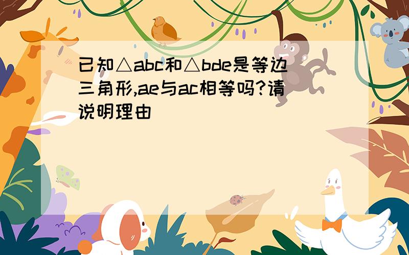 已知△abc和△bde是等边三角形,ae与ac相等吗?请说明理由