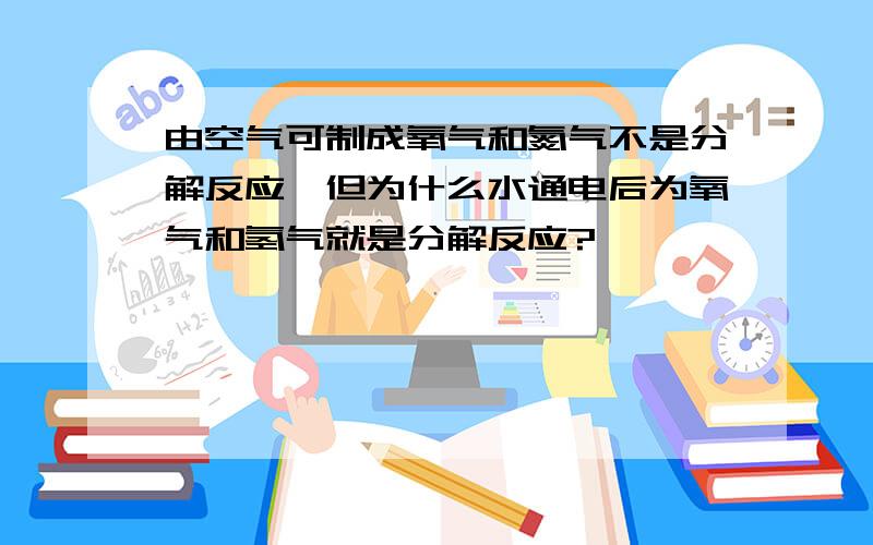 由空气可制成氧气和氮气不是分解反应,但为什么水通电后为氧气和氢气就是分解反应?