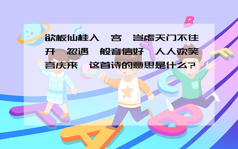 欲板仙桂入蟾宫,岂虑天门不往开,忽遇一般音信好,人人欢笑喜庆来,这首诗的意思是什么?