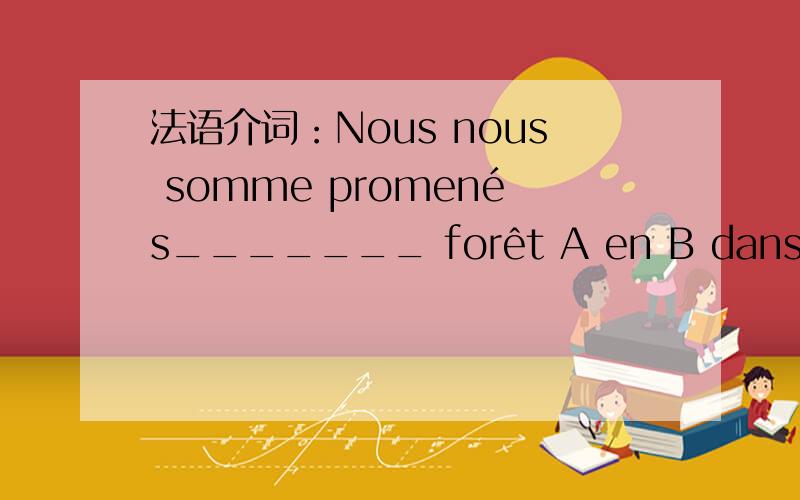 法语介词：Nous nous somme promenés_______ forêt A en B dans le 并解释.十分感谢.解释一下谢谢.