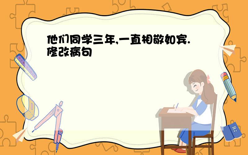 他们同学三年,一直相敬如宾.修改病句