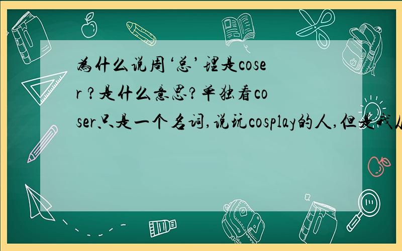 为什么说周‘总’理是coser ?是什么意思?单独看coser只是一个名词,说玩cosplay的人,但是我从行文上看出说这个的人的“coser“ 是表达一种不好的语意,应该是在骂人的.所以连贯起来看,就不明白