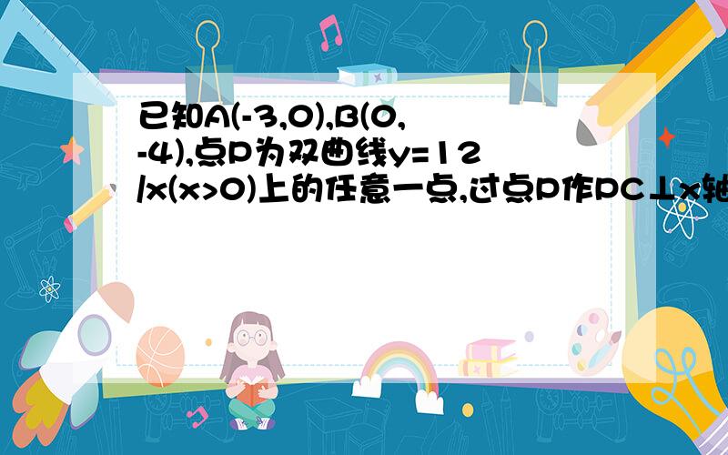 已知A(-3,0),B(0,-4),点P为双曲线y=12/x(x>0)上的任意一点,过点P作PC⊥x轴于点C,PD⊥y轴于D求四边形ABCD面积的最小值,并说明此时四边形ABCD的形状快!~急!~~~明天要交的!~~~帮帮~~~