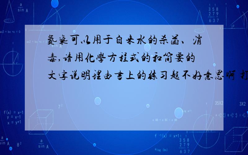 氮气可以用于自来水的杀菌、消毒,请用化学方程式的和简要的文字说明理由书上的练习题不好意思啊 打错了 氮气改成氯气 嘻嘻……