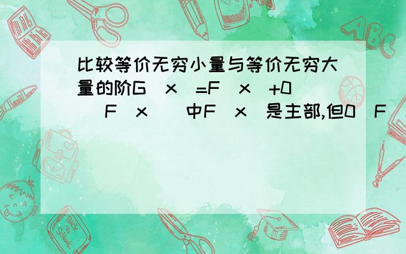 比较等价无穷小量与等价无穷大量的阶G（x）=F（x）+0 （F（x））中F(x）是主部,但0（F（x））是什么意思