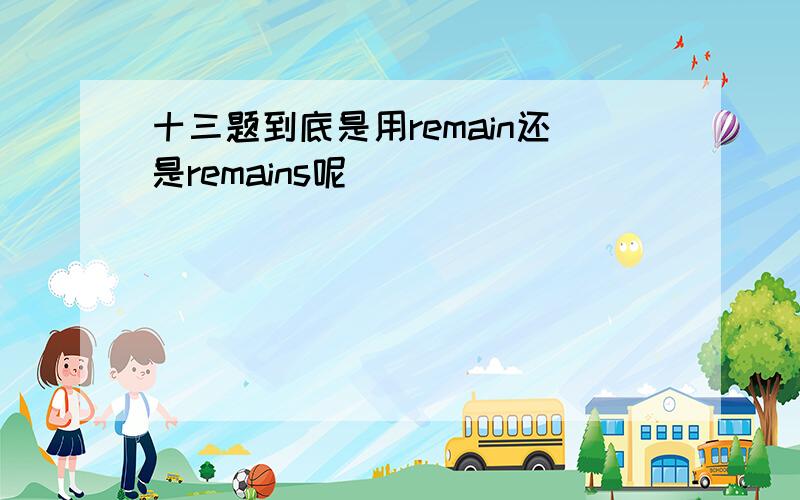 十三题到底是用remain还是remains呢