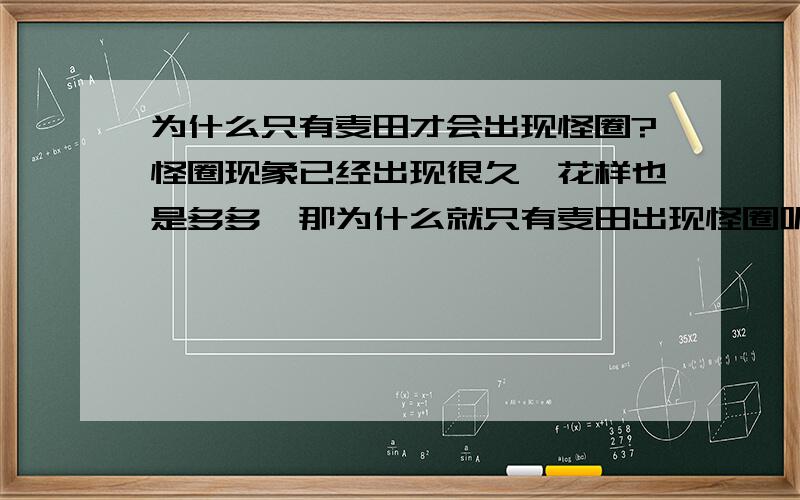 为什么只有麦田才会出现怪圈?怪圈现象已经出现很久,花样也是多多,那为什么就只有麦田出现怪圈呢?像大草原这样成片的杂草,也会出现怪圈现象吗?